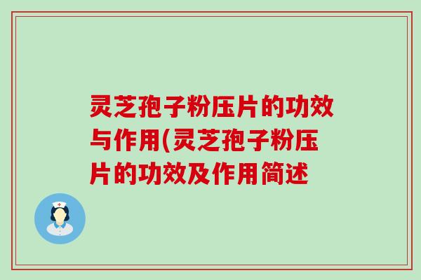 灵芝孢子粉压片的功效与作用(灵芝孢子粉压片的功效及作用简述