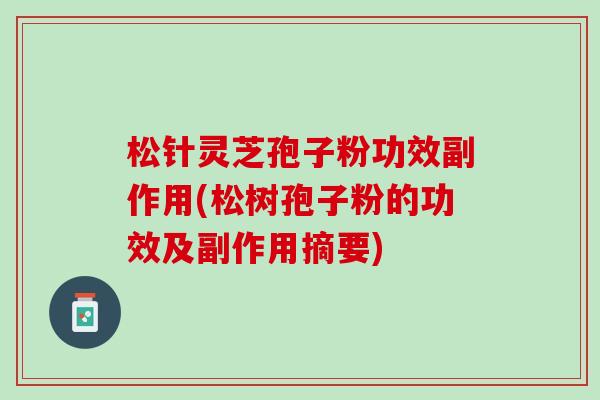 松针灵芝孢子粉功效副作用(松树孢子粉的功效及副作用摘要)