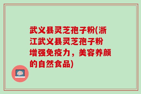 武义县灵芝孢子粉(浙江武义县灵芝孢子粉 增强免疫力，美容养颜的自然食品)