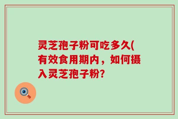 灵芝孢子粉可吃多久(有效食用期内，如何摄入灵芝孢子粉？