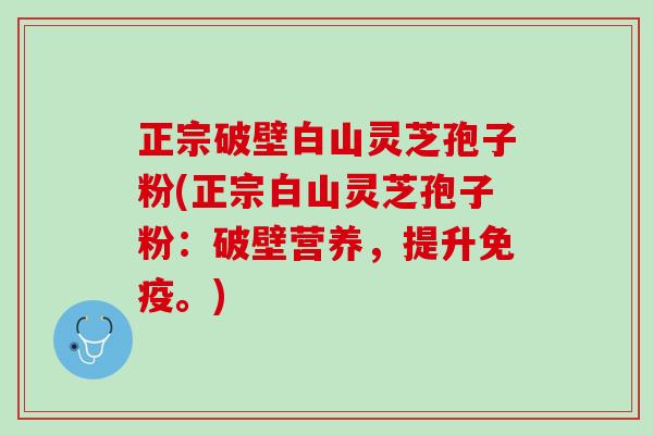 正宗破壁白山灵芝孢子粉(正宗白山灵芝孢子粉：破壁营养，提升免疫。)