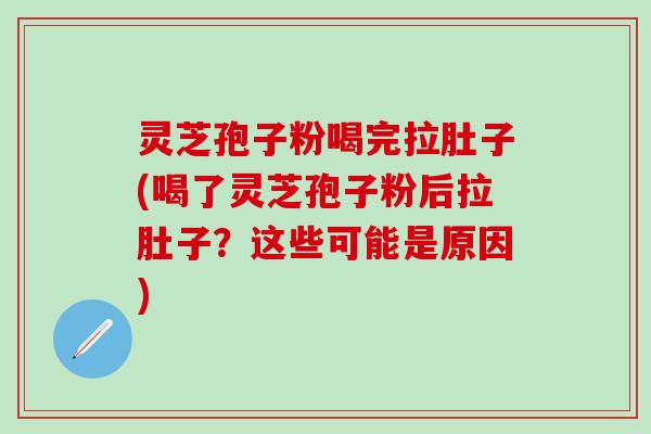 灵芝孢子粉喝完拉肚子(喝了灵芝孢子粉后拉肚子？这些可能是原因)