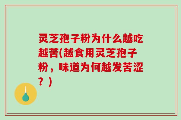 灵芝孢子粉为什么越吃越苦(越食用灵芝孢子粉，味道为何越发苦涩？)