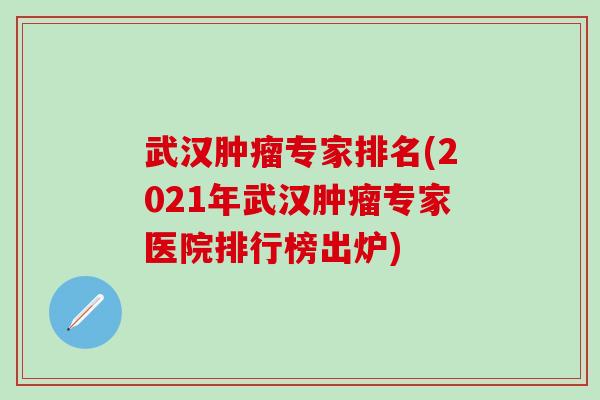 武汉肿瘤专家排名(2021年武汉肿瘤专家医院排行榜出炉)