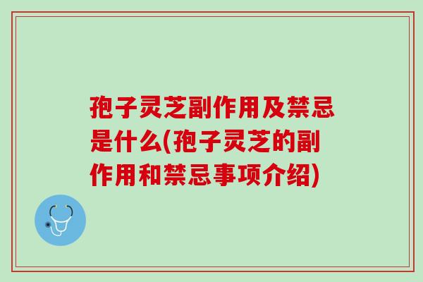 孢子灵芝副作用及禁忌是什么(孢子灵芝的副作用和禁忌事项介绍)