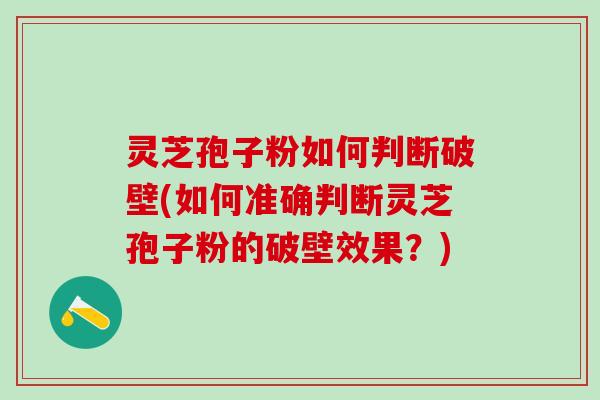 灵芝孢子粉如何判断破壁(如何准确判断灵芝孢子粉的破壁效果？)