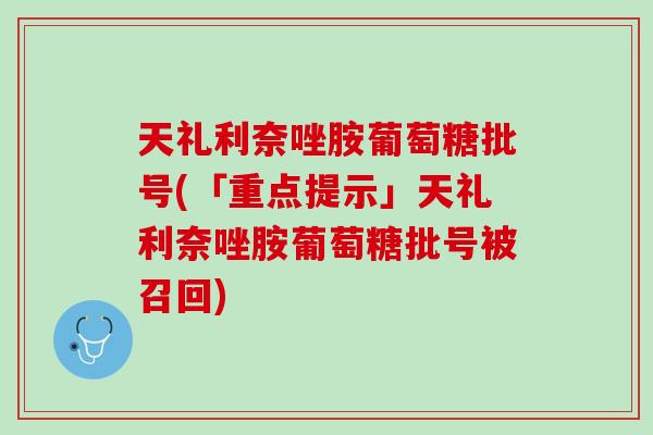 天礼利奈唑胺葡萄糖批号(「重点提示」天礼利奈唑胺葡萄糖批号被召回)