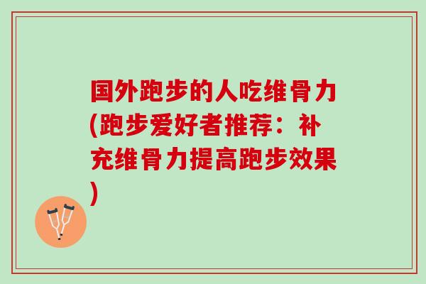 国外跑步的人吃维骨力(跑步爱好者推荐：补充维骨力提高跑步效果)