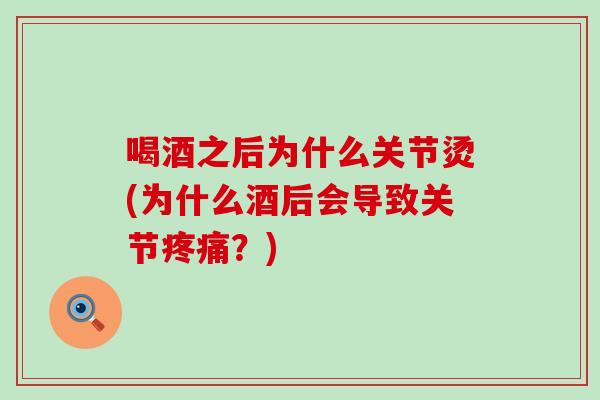 喝酒之后为什么关节烫(为什么酒后会导致关节疼痛？)