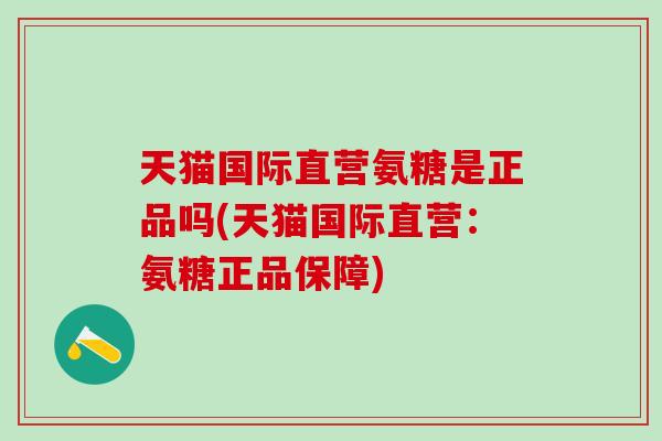 天猫国际直营氨糖是正品吗(天猫国际直营：氨糖正品保障)
