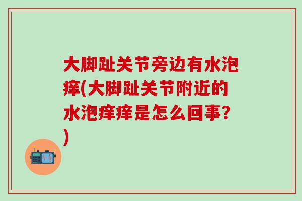 大脚趾关节旁边有水泡痒(大脚趾关节附近的水泡痒痒是怎么回事？)