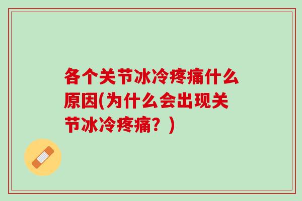 各个关节冰冷疼痛什么原因(为什么会出现关节冰冷疼痛？)