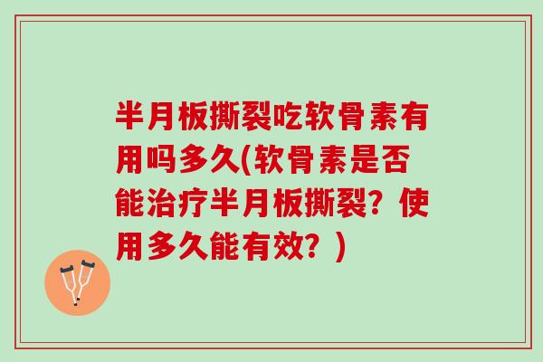 撕裂吃软骨素有用吗多久(软骨素是否能撕裂?使用多久能有效?) 撕裂吃软骨素有用吗多久(软骨素是否能撕裂?使用多久能有效?)