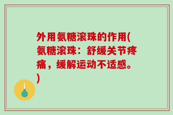外用氨糖滚珠的作用(氨糖滚珠：舒缓关节疼痛，缓解运动不适感。)