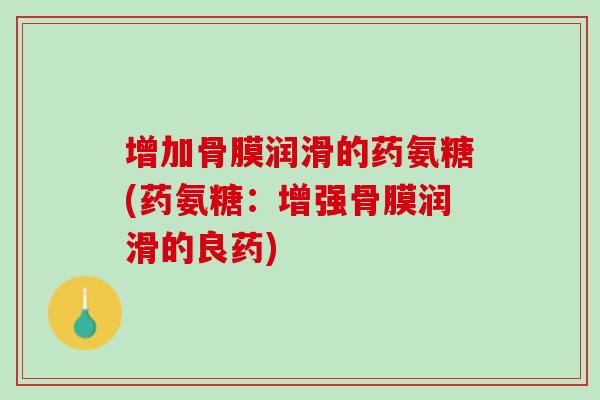 增加骨膜润滑的药氨糖(药氨糖：增强骨膜润滑的良药)