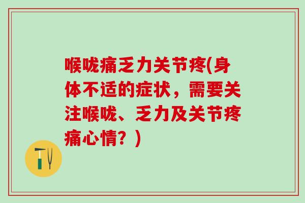喉咙痛乏力关节疼(身体不适的症状，需要关注喉咙、乏力及关节疼痛心情？)