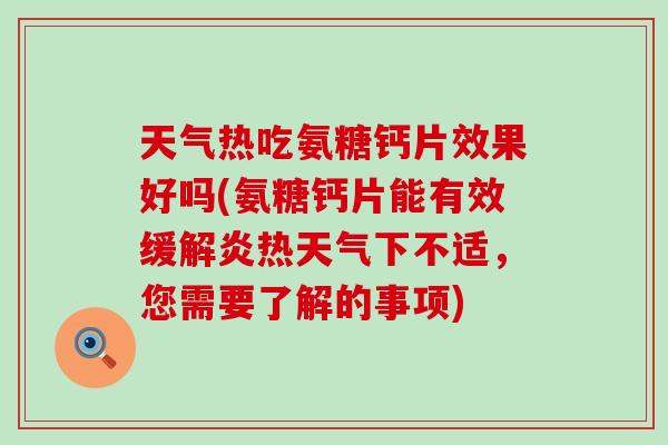天气热吃氨糖钙片效果好吗(氨糖钙片能有效缓解炎热天气下不适，您需要了解的事项)