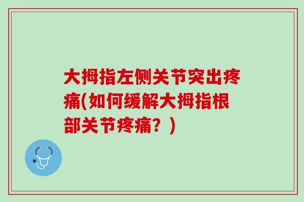 大拇指左侧关节突出疼痛(如何缓解大拇指根部关节疼痛？)