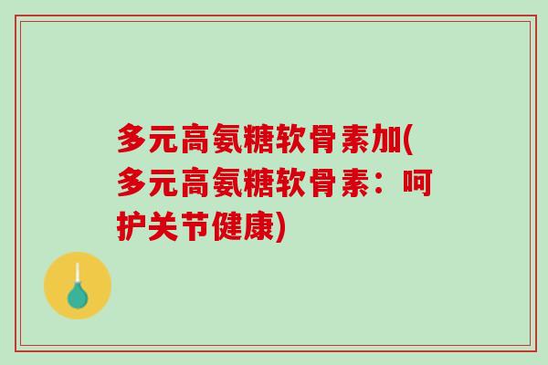 多元高氨糖软骨素加(多元高氨糖软骨素：呵护关节健康)