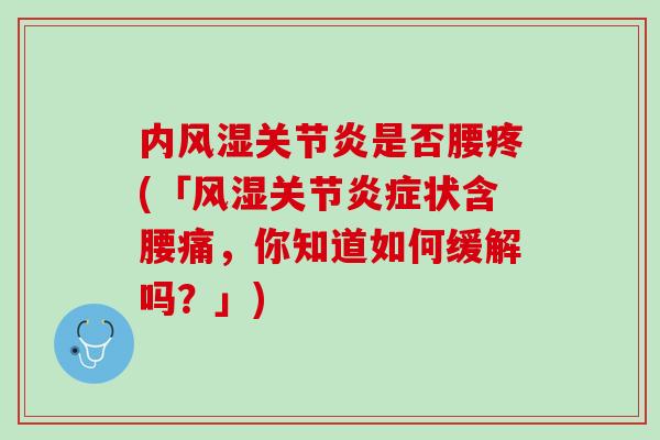 内风湿关节炎是否腰疼(「风湿关节炎症状含腰痛，你知道如何缓解吗？」)