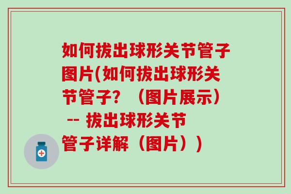 如何拔出球形关节管子图片(如何拔出球形关节管子？（图片展示） -- 拔出球形关节管子详解（图片）)