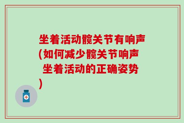 坐着活动髋关节有响声(如何减少髋关节响声 坐着活动的正确姿势)