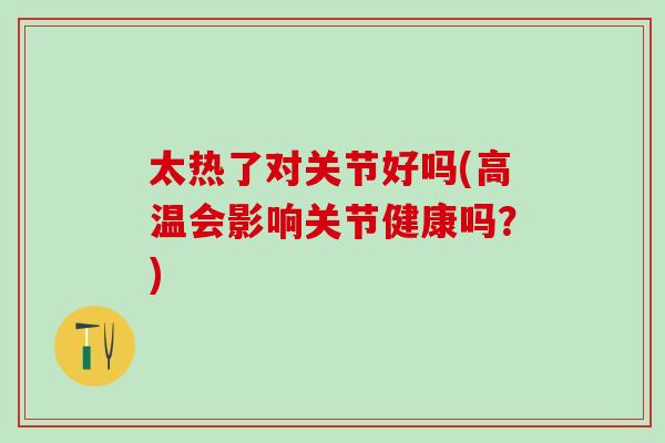 太热了对关节好吗(高温会影响关节健康吗？)