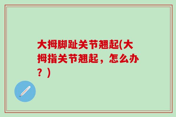 大拇脚趾关节翘起(大拇指关节翘起，怎么办？)