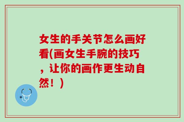 女生的手关节怎么画好看(画女生手腕的技巧，让你的画作更生动自然！)