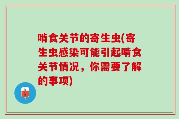 啃食关节的寄生虫(寄生虫感染可能引起啃食关节情况，你需要了解的事项)