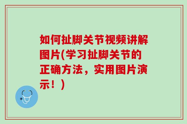 如何扯脚关节视频讲解图片(学习扯脚关节的正确方法，实用图片演示！)