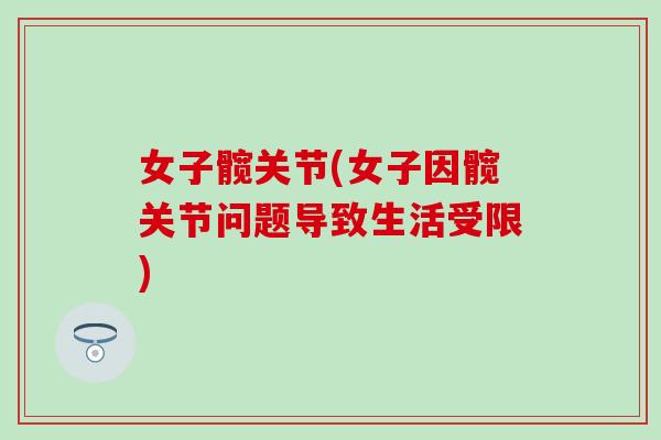 女子髋关节(女子因髋关节问题导致生活受限)