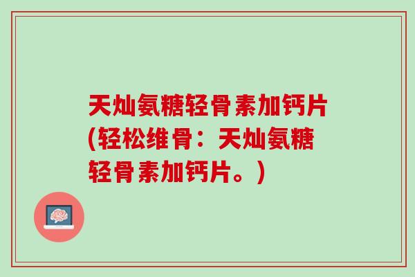 天灿氨糖轻骨素加钙片(轻松维骨：天灿氨糖轻骨素加钙片。)