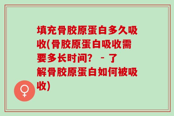 填充骨胶原蛋白多久吸收(骨胶原蛋白吸收需要多长时间？ - 了解骨胶原蛋白如何被吸收)