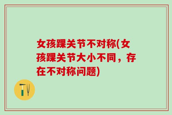 女孩踝关节不对称(女孩踝关节大小不同，存在不对称问题)