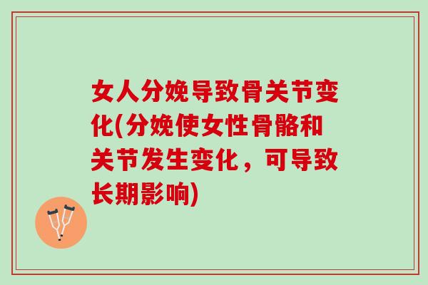 女人分娩导致骨关节变化(分娩使女性骨骼和关节发生变化，可导致长期影响)