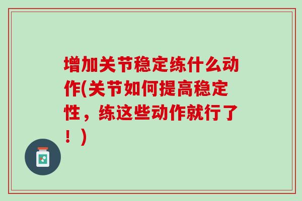 增加关节稳定练什么动作(关节如何提高稳定性，练这些动作就行了！)
