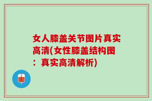 女人膝盖关节图片真实高清(女性膝盖结构图：真实高清解析)