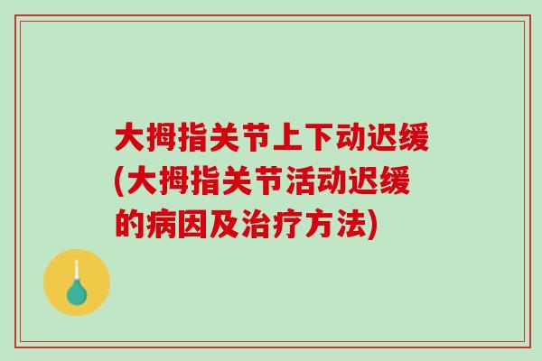 大拇指关节上下动迟缓(大拇指关节活动迟缓的病因及治疗方法)