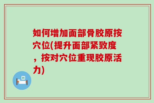 如何增加面部骨胶原按穴位(提升面部紧致度，按对穴位重现胶原活力)