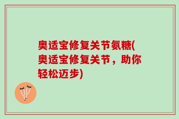 奥适宝修复关节氨糖(奥适宝修复关节，助你轻松迈步)