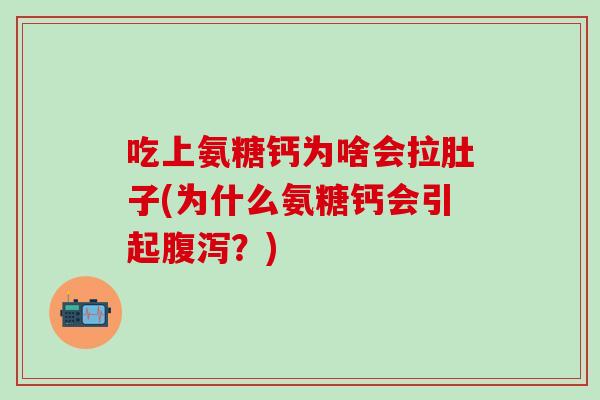 吃上氨糖钙为啥会拉肚子(为什么氨糖钙会引起腹泻？)