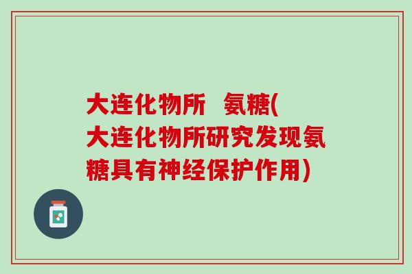 大连化物所  氨糖(大连化物所研究发现氨糖具有神经保护作用)