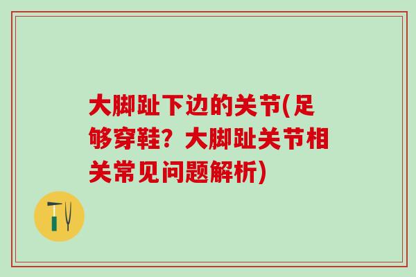 大脚趾下边的关节(足够穿鞋？大脚趾关节相关常见问题解析)