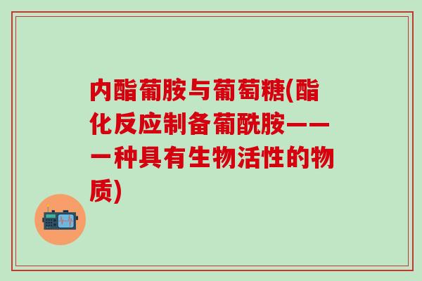 内酯葡胺与葡萄糖(酯化反应制备葡酰胺——一种具有生物活性的物质)