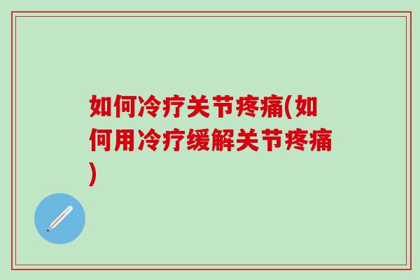 如何冷疗关节疼痛(如何用冷疗缓解关节疼痛)