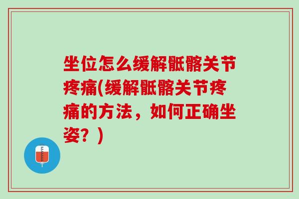 坐位怎么缓解骶髂关节疼痛(缓解骶髂关节疼痛的方法，如何正确坐姿？)