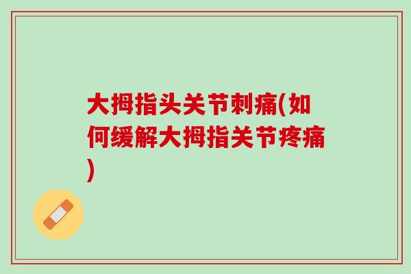 大拇指头关节刺痛(如何缓解大拇指关节疼痛)