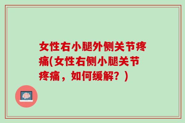 女性右小腿外侧关节疼痛(女性右侧小腿关节疼痛，如何缓解？)