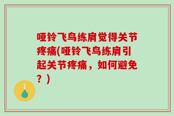 哑铃飞鸟练肩觉得关节疼痛(哑铃飞鸟练肩引起关节疼痛，如何避免？)